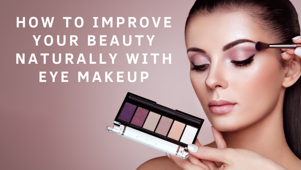 How to Improve Your Beauty Naturally with Eye Makeup