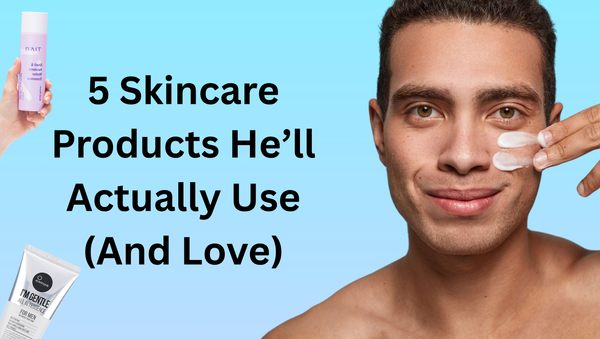 5 Skincare Products He’ll Actually Use (And Love)